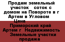 Продам земельный участок 12соток с домом на Повороте в г.Артем в Угловом. › Цена ­ 3 150 000 - Приморский край, Артем г. Недвижимость » Земельные участки продажа   